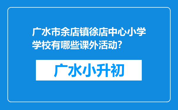 广水市余店镇徐店中心小学学校有哪些课外活动？