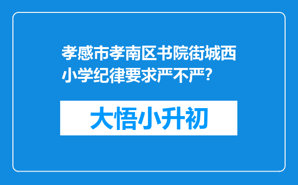 孝感市孝南区书院街城西小学纪律要求严不严？