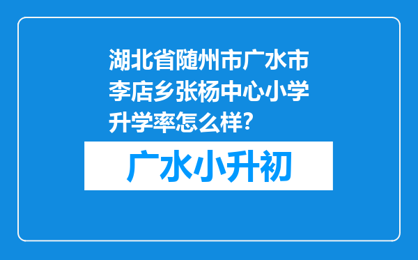 湖北省随州市广水市李店乡张杨中心小学升学率怎么样？