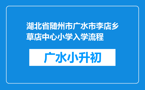 湖北省随州市广水市李店乡草店中心小学入学流程