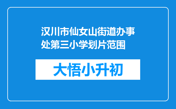 汉川市仙女山街道办事处第三小学划片范围