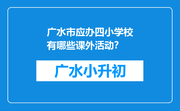 广水市应办四小学校有哪些课外活动？