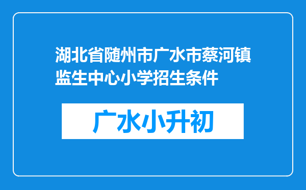 湖北省随州市广水市蔡河镇监生中心小学招生条件