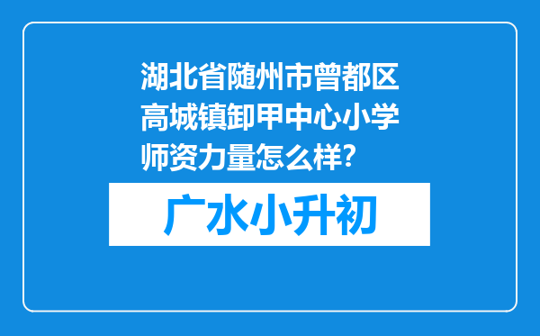 湖北省随州市曾都区高城镇卸甲中心小学师资力量怎么样？