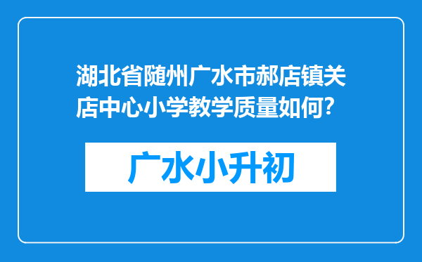 湖北省随州广水市郝店镇关店中心小学教学质量如何？