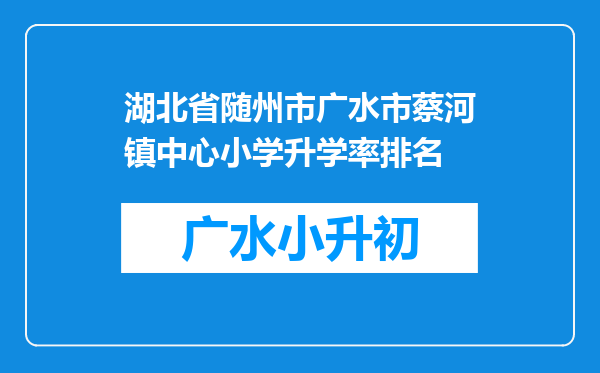 湖北省随州市广水市蔡河镇中心小学升学率排名