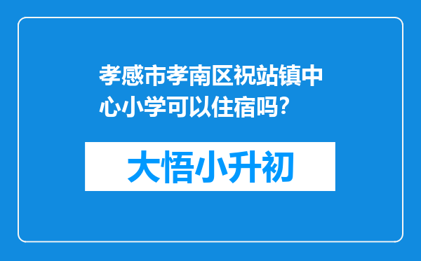 孝感市孝南区祝站镇中心小学可以住宿吗？