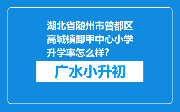 湖北省随州市曾都区高城镇卸甲中心小学升学率怎么样？