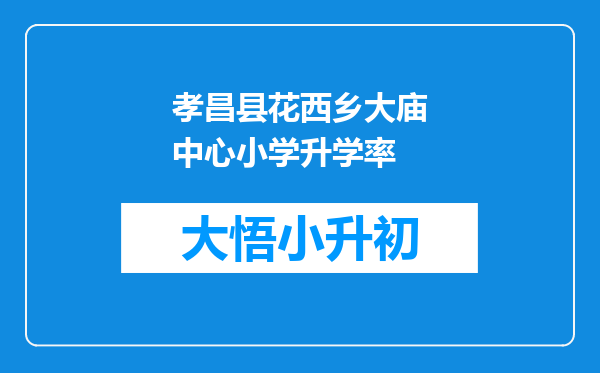 孝昌县花西乡大庙中心小学升学率