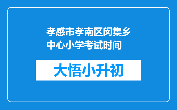 孝感市孝南区闵集乡中心小学考试时间