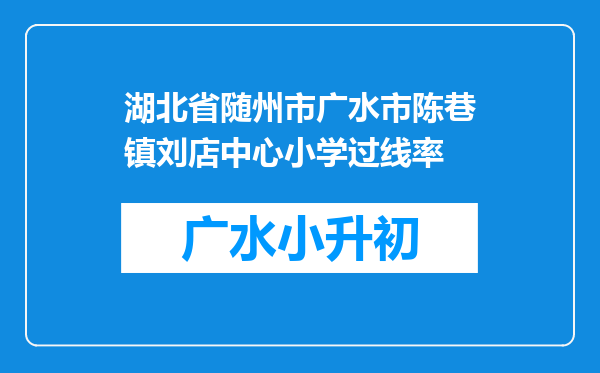 湖北省随州市广水市陈巷镇刘店中心小学过线率