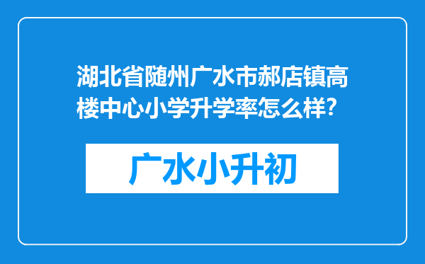 湖北省随州广水市郝店镇高楼中心小学升学率怎么样？