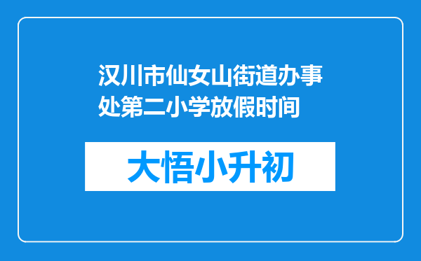 汉川市仙女山街道办事处第二小学放假时间