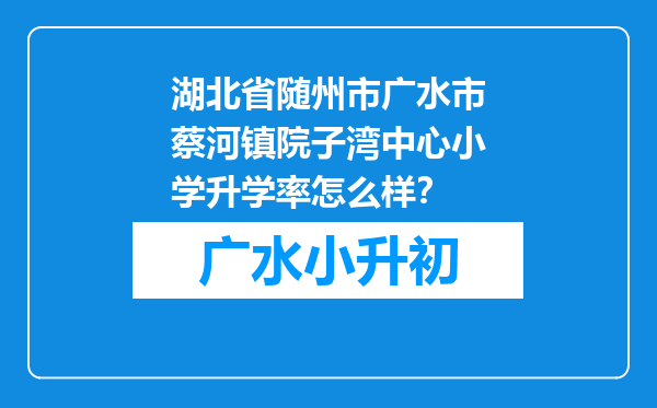 湖北省随州市广水市蔡河镇院子湾中心小学升学率怎么样？