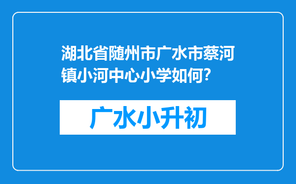 湖北省随州市广水市蔡河镇小河中心小学如何？