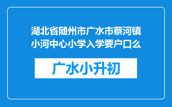 湖北省随州市广水市蔡河镇小河中心小学入学要户口么