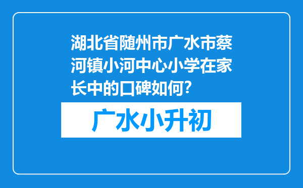 湖北省随州市广水市蔡河镇小河中心小学在家长中的口碑如何？