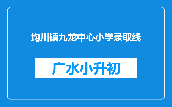 均川镇九龙中心小学录取线