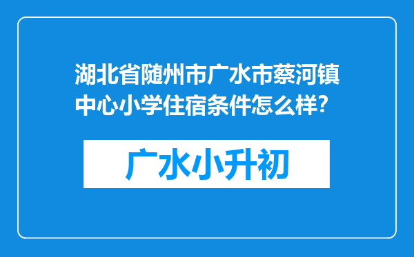 湖北省随州市广水市蔡河镇中心小学住宿条件怎么样？