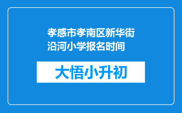 孝感市孝南区新华街沿河小学报名时间