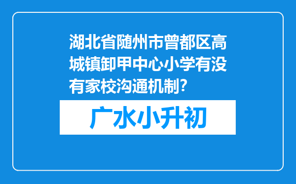 湖北省随州市曾都区高城镇卸甲中心小学有没有家校沟通机制？