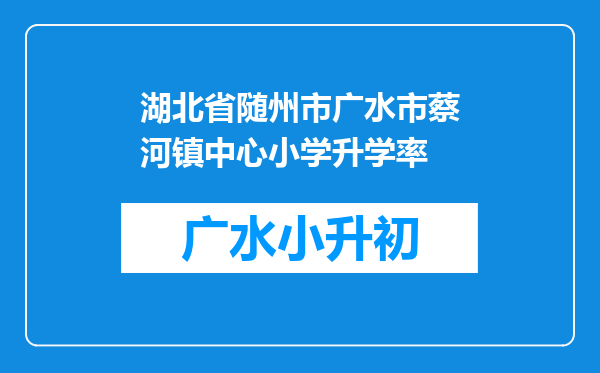 湖北省随州市广水市蔡河镇中心小学升学率