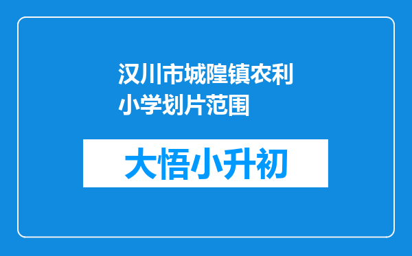 汉川市城隍镇农利小学划片范围