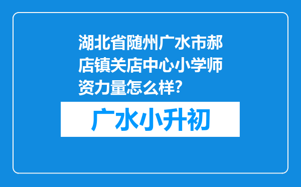 湖北省随州广水市郝店镇关店中心小学师资力量怎么样？