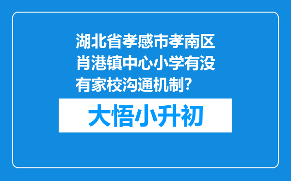 湖北省孝感市孝南区肖港镇中心小学有没有家校沟通机制？