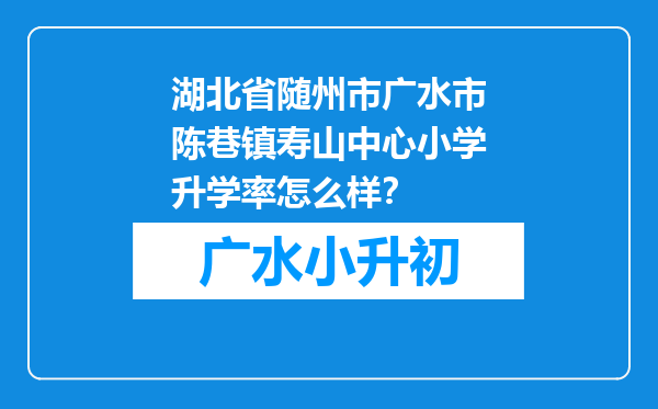 湖北省随州市广水市陈巷镇寿山中心小学升学率怎么样？