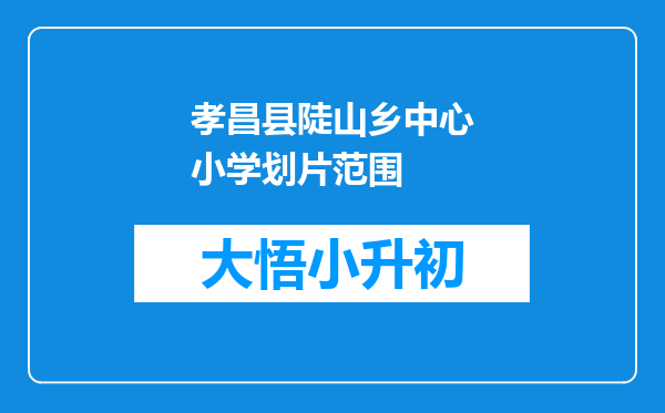 孝昌县陡山乡中心小学划片范围