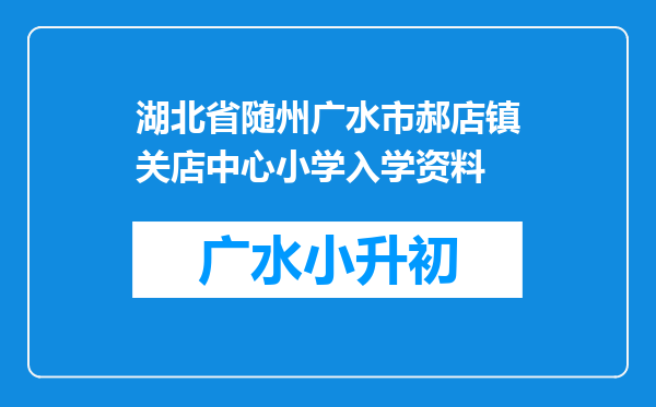 湖北省随州广水市郝店镇关店中心小学入学资料