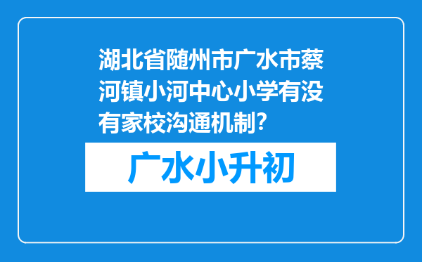 湖北省随州市广水市蔡河镇小河中心小学有没有家校沟通机制？