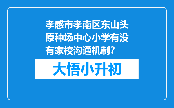 孝感市孝南区东山头原种场中心小学有没有家校沟通机制？