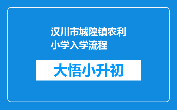 汉川市城隍镇农利小学入学流程