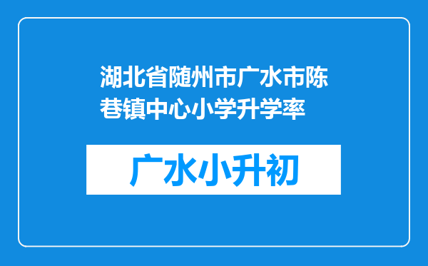 湖北省随州市广水市陈巷镇中心小学升学率