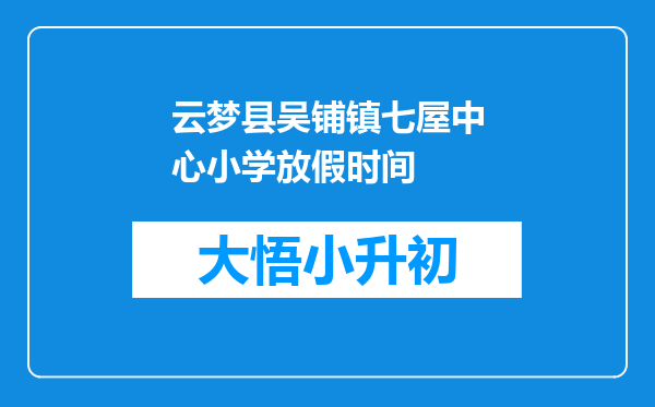 云梦县吴铺镇七屋中心小学放假时间