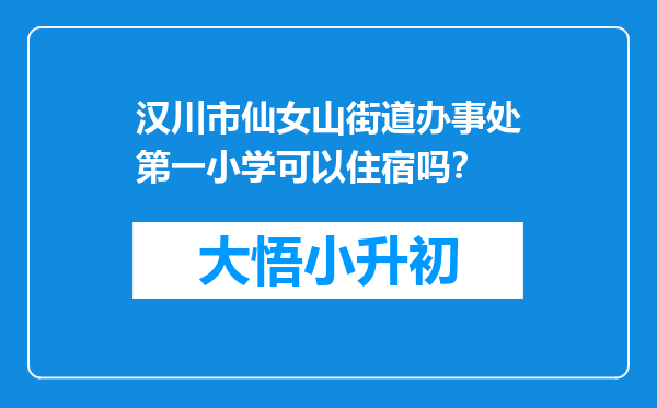 汉川市仙女山街道办事处第一小学可以住宿吗？