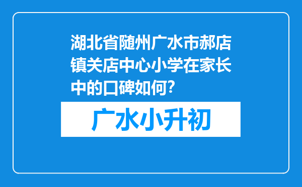 湖北省随州广水市郝店镇关店中心小学在家长中的口碑如何？