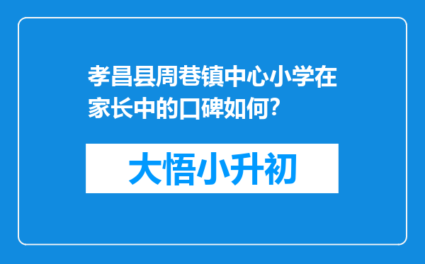 孝昌县周巷镇中心小学在家长中的口碑如何？