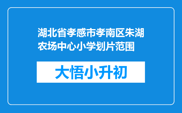 湖北省孝感市孝南区朱湖农场中心小学划片范围