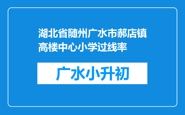 湖北省随州广水市郝店镇高楼中心小学过线率