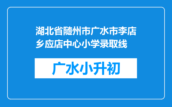 湖北省随州市广水市李店乡应店中心小学录取线