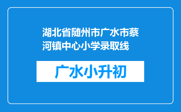 湖北省随州市广水市蔡河镇中心小学录取线