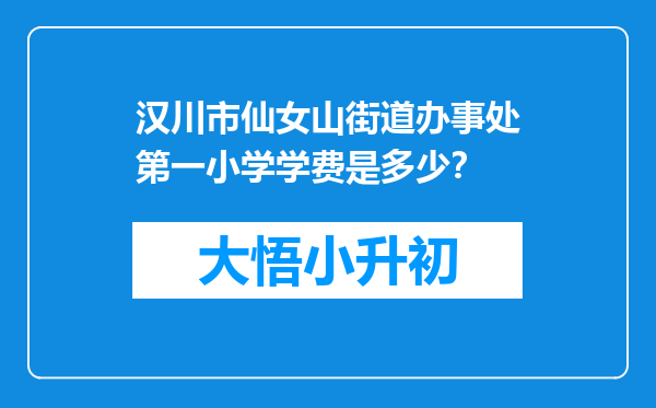 汉川市仙女山街道办事处第一小学学费是多少？