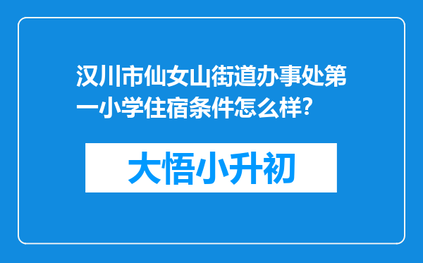 汉川市仙女山街道办事处第一小学住宿条件怎么样？