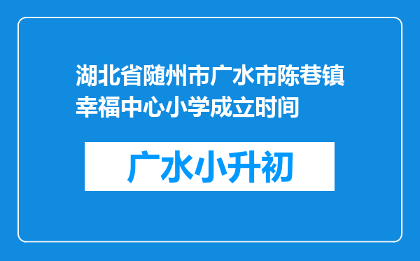 湖北省随州市广水市陈巷镇幸福中心小学成立时间