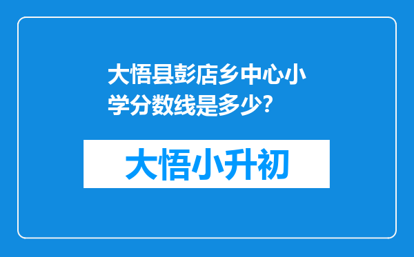 大悟县彭店乡中心小学分数线是多少？