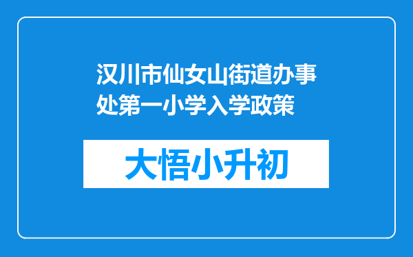 汉川市仙女山街道办事处第一小学入学政策