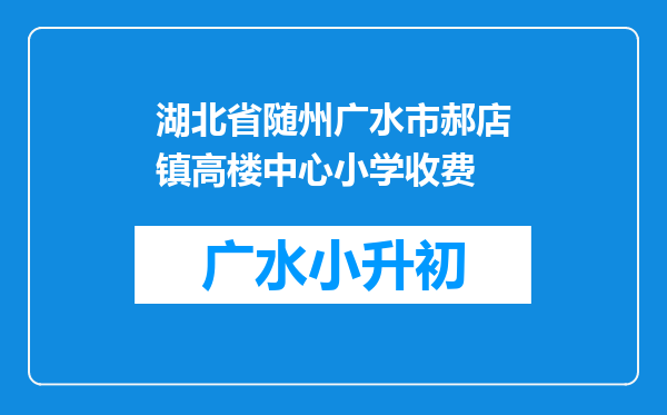 湖北省随州广水市郝店镇高楼中心小学收费